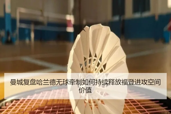 曼城复盘哈兰德无球牵制如何持续释放福登进攻空间价值