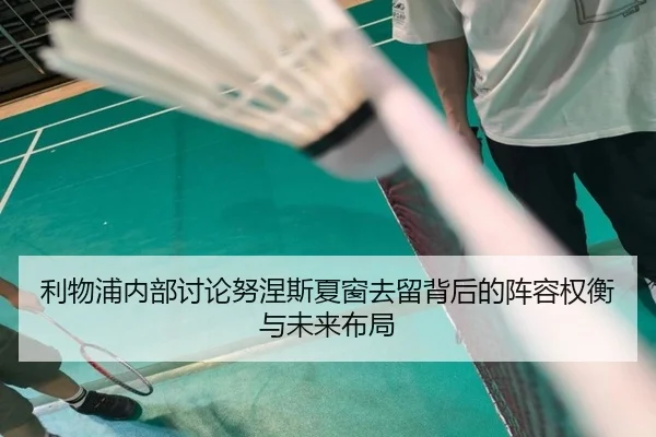 利物浦内部讨论努涅斯夏窗去留背后的阵容权衡与未来布局