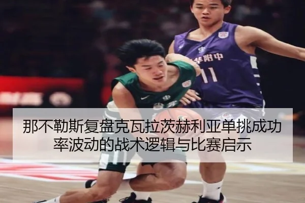 那不勒斯复盘克瓦拉茨赫利亚单挑成功率波动的战术逻辑与比赛启示