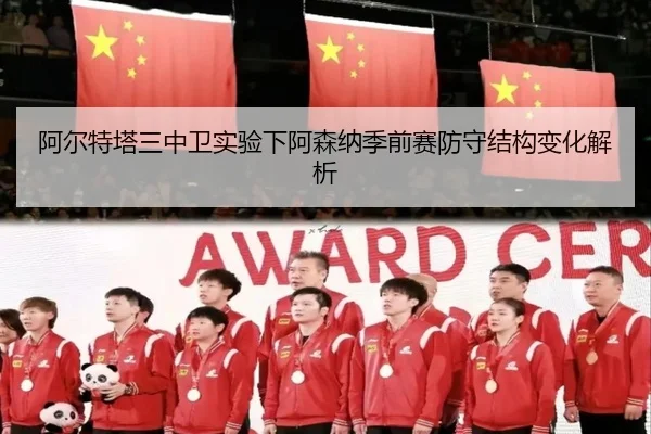阿尔特塔三中卫实验下阿森纳季前赛防守结构变化解析