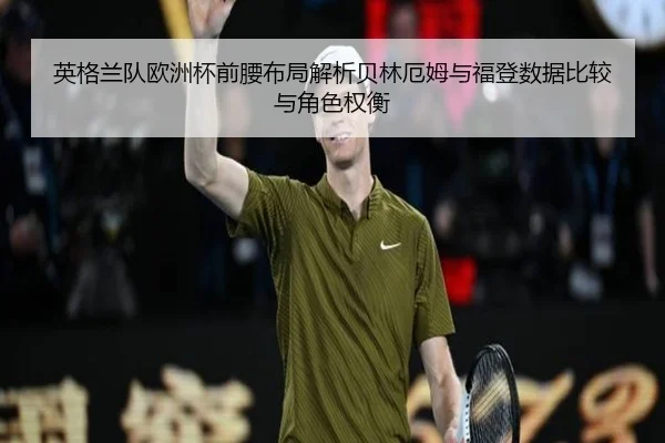 英格兰队欧洲杯前腰布局解析贝林厄姆与福登数据比较与角色权衡