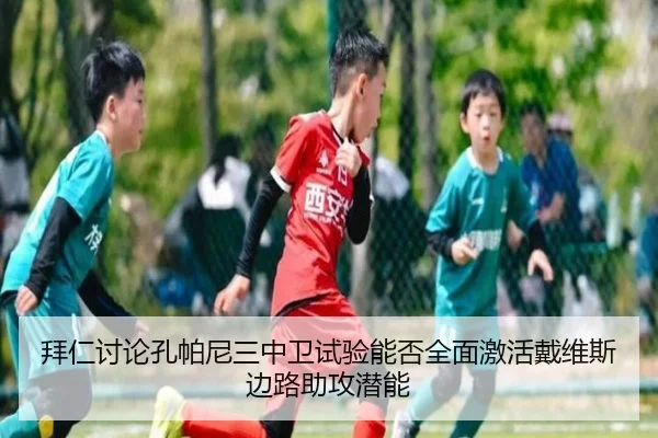 拜仁讨论孔帕尼三中卫试验能否全面激活戴维斯边路助攻潜能