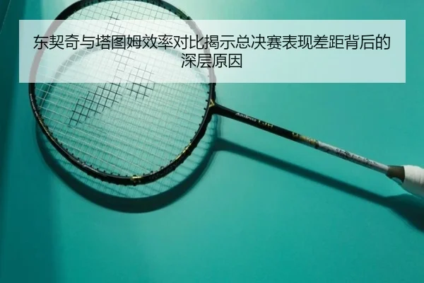 东契奇与塔图姆效率对比揭示总决赛表现差距背后的深层原因